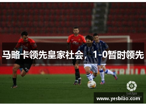 马略卡领先皇家社会，1-0暂时领先